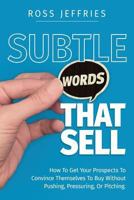 Subtle Words That Sell: How to Get Your Prospects to Convince Themselves to Buy Without Pushing, Pressuring or Pitching 0692076891 Book Cover