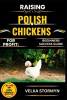 RAISING POLISH CHICKENS FOR PROFIT: BEGINNERS SUCCESS GUIDE: Everything You Need to Know to Breed, Care For, and Sell This Unique and Profitable Chicken Breed with Confidence B0FCFQ4DTZ Book Cover