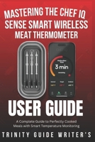Mastering the CHEF iQ Sense Smart Wireless Meat Thermometer: A Complete Guide to Perfectly Cooked Meals with Smart Temperature Monitoring (TRINITY GUIDE WRITERS) B0F13L3MFN Book Cover
