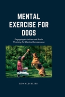 Mental Exercise for Dogs: Engaging Activities and Brain Training for Canine Companions B0C7TCGBK4 Book Cover