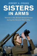 Sisters in Arms : Women in the British Armed Forces During the Second World War 1107601118 Book Cover