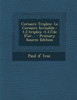 Corsaire Triplex: Le Corsaire Invisible.-T.2.Triplex.-T.3.l'Ile d'Or... 1018201491 Book Cover