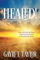 Healed!: How God Took Me From Planning My Funeral to Planning My Future 1646451651 Book Cover