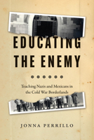 Educating the Enemy: Teaching Nazis and Mexicans in the Cold War Borderlands 0226815978 Book Cover
