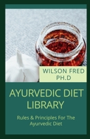 Ayurvedic Diet Library: Rules & Principles For The Ayurvedic Diet B099TSBPNM Book Cover