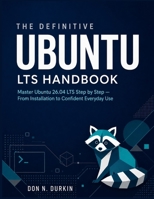 THE DEFINITIVE UBUNTU LTS HANDBOOK: Master Ubuntu 26.04 LTS Step by Step, From Installation to Confident Everyday Use B0HCBMMNZQ Book Cover