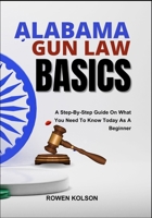 ALABAMA GUN LAW BASICS: A Step-By-Step Guide On What You Need To Know Today As A Beginner B0FDQZ3WQ9 Book Cover