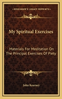 My Spiritual Exercises: Materials For Meditation On The Principal Exercises Of Piety 116315119X Book Cover