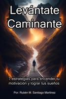 Levántate, Caminante: 7 Estrategias para encender tu motivación y lograr tus sueños (Spanish Edition) B0CT9YXZ6S Book Cover