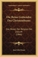 Die Reine Gottesidee Des Christenthums: Das Wesen Der Religion Der Zukunft (1866) 1120453690 Book Cover