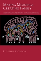 Making Meanings, Creating Family: Intertextuality and Framing in Family Interaction 0195373839 Book Cover