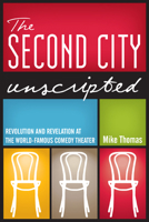 The Second City Unscripted: Revolution and Revelation at the World-Famous Comedy Theater 0810128446 Book Cover