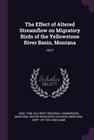 The Effect of Altered Streamflow on Migratory Birds of the Yellowstone River Basin, Montana: 1977 1379217342 Book Cover
