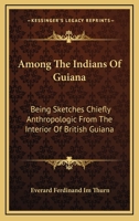 Among the Indians of Guiana: Being Sketches Chiefly Anthropologic From the Interior of British Guiana 0486217728 Book Cover