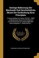 Geistige Bedeutung Der Mechanik Und Geschichtliche Skizze Der Entdeckung Ihrer Principien: Vortrag Gehalten Im Herbst 1879 [i.E. 1859] ... Biographische Skizze Und Festbericht. Erinnerungsschrift Zur  1145016227 Book Cover