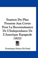 Examen Du Plan Presente Aux Cortes Pour La Reconnaissance De L'Independance De L'Amerique Espagnole (1822) 2013377789 Book Cover