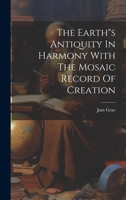 The Earth"s Antiquity In Harmony With The Mosaic Record Of Creation 1021371386 Book Cover