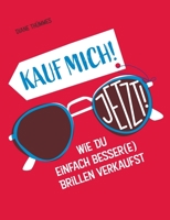 Kauf mich! Jetzt!: Wie Du einfach besser(e) Brillen verkaufst (German Edition) 3751962638 Book Cover