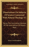 Dissertations On Subjects Of Science Connected With Natural Theology V1: Being The Concluding Volumes Of The New Edition Of Paley's Work 1163113921 Book Cover