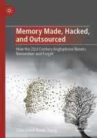 Memory Made, Hacked, and Outsourced: How the 21st Century Anglophone Novels Remember and Forget 9811992509 Book Cover