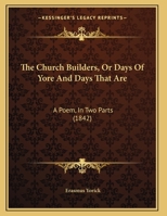 The Church Builders, Or Days Of Yore And Days That Are: A Poem, In Two Parts 1241023174 Book Cover