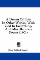 A Dream Of Life: In Other Worlds, With God In Everything, And Miscellaneous Poems 1436726387 Book Cover