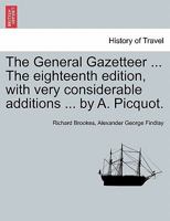 The General Gazetteer ... The eighteenth edition, with very considerable additions ... by A. Picquot. 1240960190 Book Cover