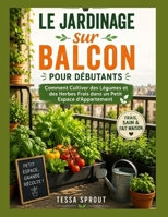 Le Jardinage sur Balcon pour Débutants: Comment Cultiver des Légumes et des Herbes Frais dans un Petit Espace d'Appartement (French Edition) B0H72F3RZ5 Book Cover
