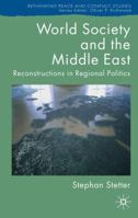 World Society and the Middle East: Reconstructions in Regional Politics (Rethinking Peace and Conflict Studies) 140399577X Book Cover