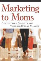Marketing to Moms: Getting Your Share of the Trillion-Dollar Market 0761563660 Book Cover