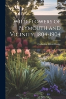 Wild Flowers of Plymouth and Vicinity, 1804-1904 1022708511 Book Cover