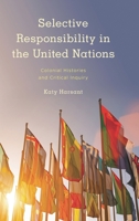 Selective Responsibility in the United Nations: Colonial Histories and Critical Inquiry 1538172976 Book Cover