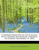 A Sermon Preached in the Church of St. George the Martyr, Toronto on Sunday November 19, 1876 1241650683 Book Cover