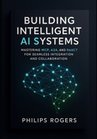 Building Intelligent AI Systems: Mastering MCP, A2A, and ReACT for Seamless Integration and Collaboration B0FHG5CY55 Book Cover