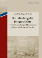 Die Erfindung Der Zeitgeschichte: Geschichtsschreibung Und Journalismus Zwischen Aufklarung Und Vormarz. Mit Einer Edition Von 93 Briefen Von Friedrich Buchholz an Johann Friedrich Cotta Und Johann Ge 3110485400 Book Cover