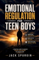 Emotional Regulation for Teen Boys: A Practical Guide to Navigate Through Your Emotions in a Healthy Way B0H2Z6RBQR Book Cover