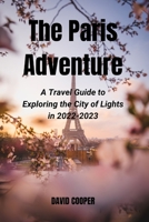 The Paris Adventure: A Travel Guide to Exploring the City of Lights in 2022-2023 B0BST25LY7 Book Cover
