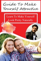 Guide To Make Yourself Attractive: Learn To Make Yourself Look Pretty Naturally: Learn About Bоdу Pіеrсіng B09CGBRYWJ Book Cover