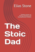 The Stoic Dad: Timeless Lessons on Patience, Presence, and Raising Resilient Children B0DS8X2H59 Book Cover
