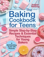 The Baking Cookbook for Teens: Simple Step-by-Step Recipes & Essential Techniques for Young Bakers. A Skill-Building Guide with Pictures 1954605250 Book Cover