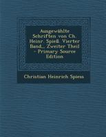 Ausgew�hlte Schriften Von Ch. Heinr. Spie�. Vierter Band, Zweiter Theil 0274717476 Book Cover
