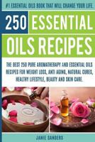 Essential oils recipes: The Top 250 Pure Aromatherapy and Essential Oils Recipes for Weight loss, Anti Aging, Natural Cures, Beauty and Natural Skin Care. The #1 Essential Oils Book that Will Change 1547099100 Book Cover