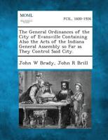 The General Ordinances of the City of Evansville Containing Also the Acts of the Indiana General Assembly So Far as They Control Said City. 128733587X Book Cover