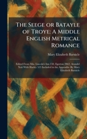 The Seege or Batayle of Troye: A Middle English Metrical Romance: Edited From Mss. Lincoln's Inn 150, Egerton 2862, Arundel Xxii With Harley 525 Included in the Appendix: By Mary Elizabeth Barnicle 1025973631 Book Cover