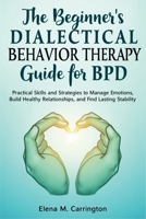 The beginner’s dialectical behavior therapy guide for BPD: Practical Skills and Strategies to Manage Emotions, Build Healthy Relationships, and Find Lasting Stability B0FLWNT8M5 Book Cover