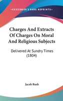 Charges, and Extracts of Charges, on Moral and Religious Subjects: Delivered at Sundry Times 1287977847 Book Cover