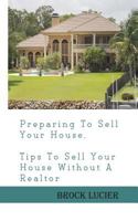 Preparing To Sell Your House: Tips To Sell Your House Without A Realtor 1452894957 Book Cover