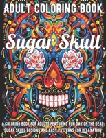 Sugar Skull Coloring Book: A Coloring Book for Adults Featuring Fun Day of the Dead Sugar Skull Designs and Easy Patterns for Relaxation B0948LPP7P Book Cover