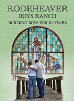 Rodeheaver Boys Ranch - Building Boys for Seventy Years 0999088297 Book Cover