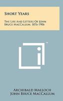 Short Years. The Life and Letters of John Bruce MacCallum 1258144646 Book Cover
